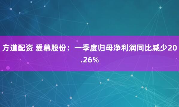 方道配资 爱慕股份：一季度归母净利润同比减少20.26%