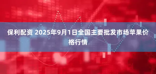 保利配资 2025年9月1日全国主要批发市场苹果价格行情